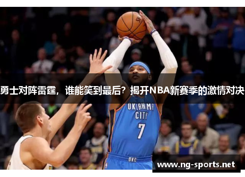 勇士对阵雷霆,谁能笑到最后?揭开NBA新赛季的激情对决