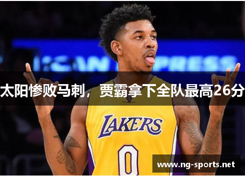 太阳惨败马刺,贾霸拿下全队最高26分