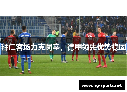 拜仁客场力克闵辛,德甲领先优势稳固