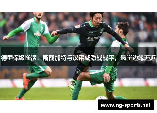 德甲保级惨淡:斯图加特与汉诺威激战战平,悬崖边缘逼近