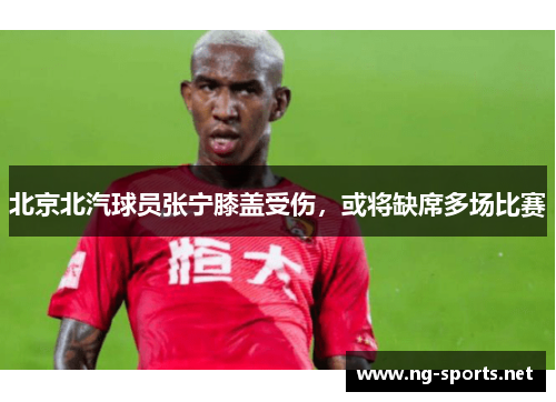 北京北汽球员张宁膝盖受伤,或将缺席多场比赛