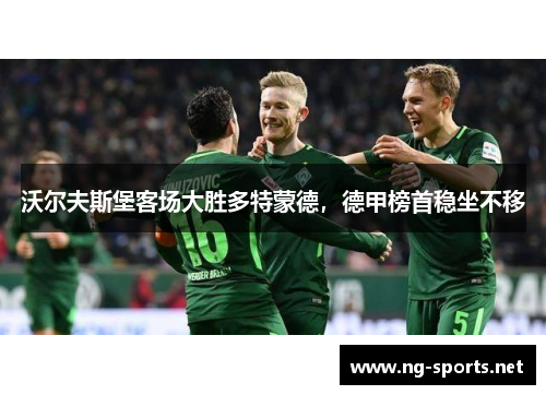 沃尔夫斯堡客场大胜多特蒙德,德甲榜首稳坐不移