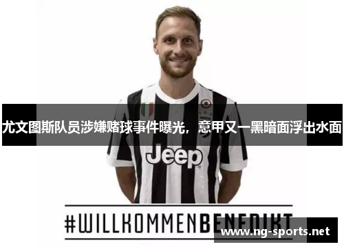 尤文图斯队员涉嫌赌球事件曝光,意甲又一黑暗面浮出水面