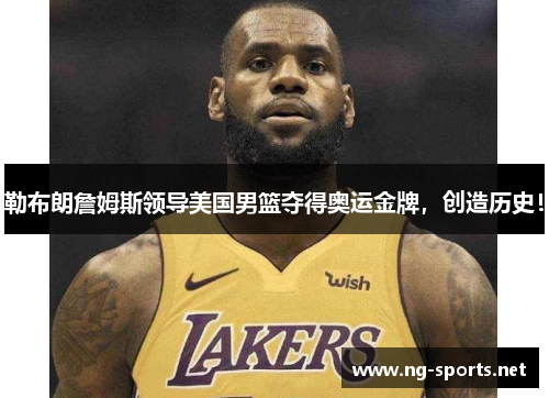 勒布朗詹姆斯领导美国男篮夺得奥运金牌,创造历史!