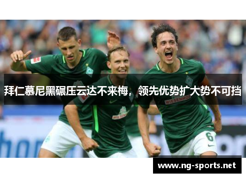 拜仁慕尼黑碾压云达不来梅,领先优势扩大势不可挡