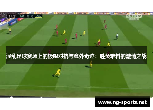 混乱足球赛场上的极限对抗与意外奇迹:胜负难料的激情之战