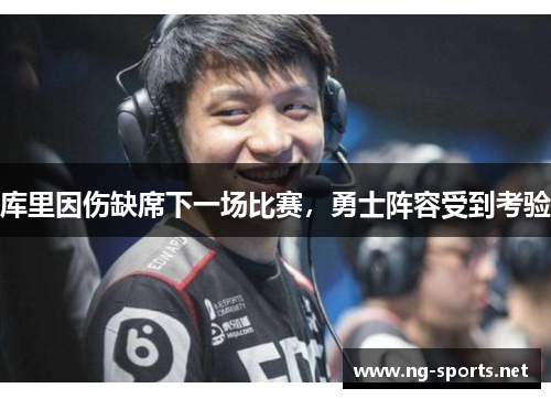 库里因伤缺席下一场比赛,勇士阵容受到考验
