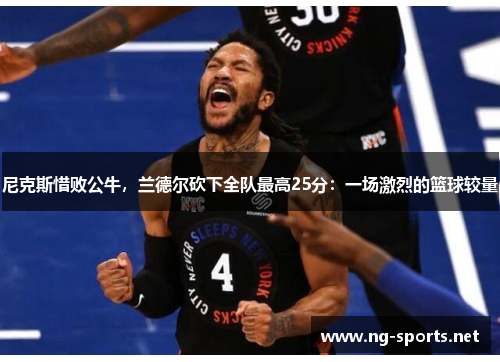 尼克斯惜败公牛,兰德尔砍下全队最高25分:一场激烈的篮球较量