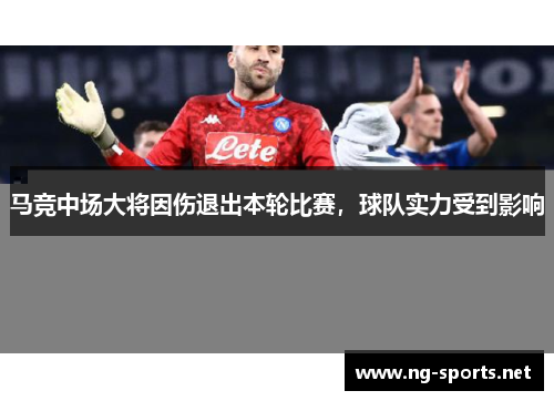 马竞中场大将因伤退出本轮比赛，球队实力受到影响