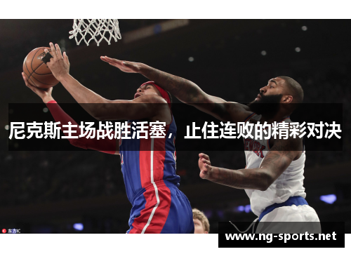 尼克斯主场战胜活塞,止住连败的精彩对决