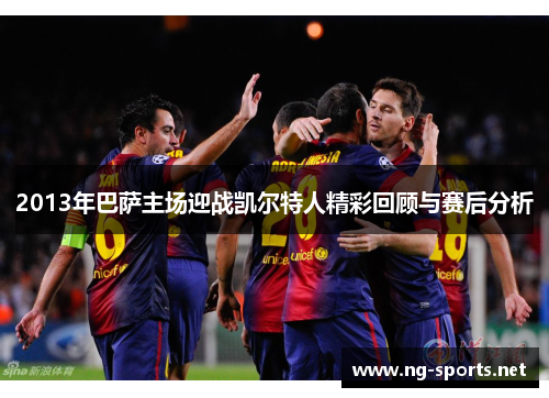 2013年巴萨主场迎战凯尔特人精彩回顾与赛后分析