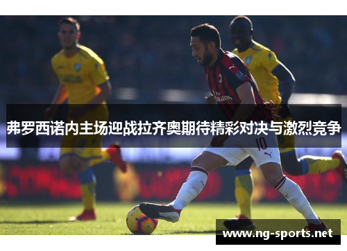 弗罗西诺内主场迎战拉齐奥期待精彩对决与激烈竞争