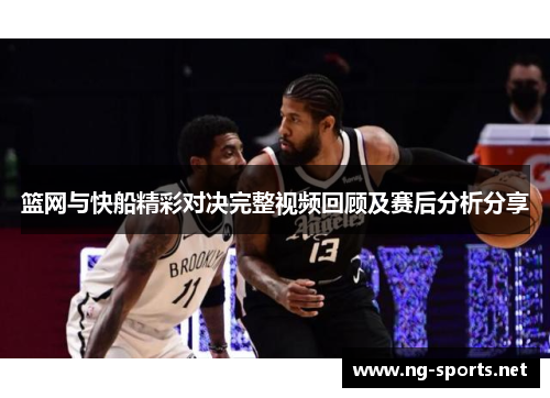 篮网与快船精彩对决完整视频回顾及赛后分析分享